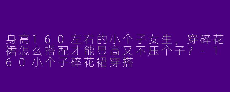 身高160左右的小个子女生，穿碎花裙怎么搭配才能显高又不压个子？-160小个子碎花裙穿搭