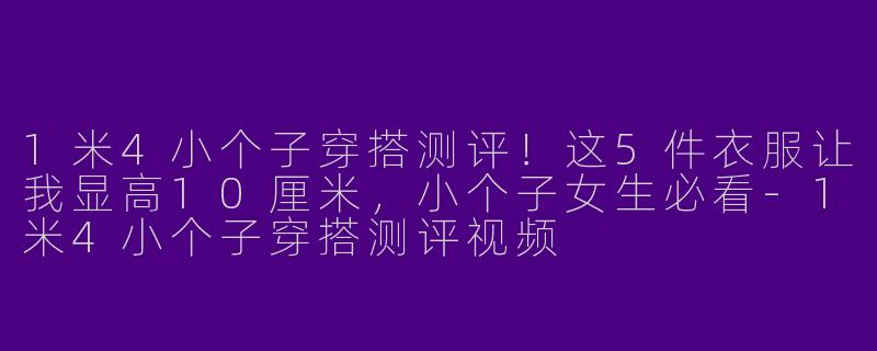 1米4小个子穿搭测评！这5件衣服让我显高10厘米，小个子女生必看-1米4小个子穿搭测评视频