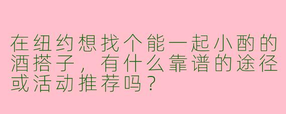 在纽约想找个能一起小酌的酒搭子，有什么靠谱的途径或活动推荐吗？