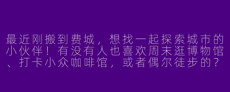 最近刚搬到费城，想找一起探索城市的小伙伴！有没有人也喜欢周末逛博物馆、打卡小众咖啡馆，或者偶尔徒步的？坐标CenterCity，希望认识些新朋友～