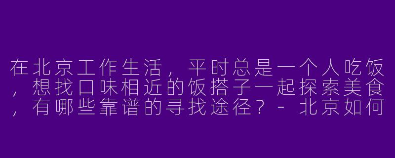 在北京工作生活,平时总是一个人吃饭,想找口味相近的饭搭子一起探索美食,有哪些靠谱的寻找途径?