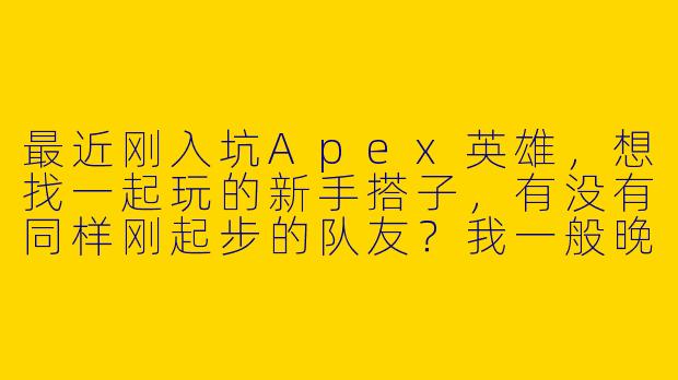 最近刚入坑Apex英雄，想找一起玩的新手搭子，有没有同样刚起步的队友？我一般晚上在线，心态好不压力，主打快乐游戏，偶尔也能练练枪。有麦可以交流，希望找能一起摸索成长的小伙伴！-apex找新手搭子