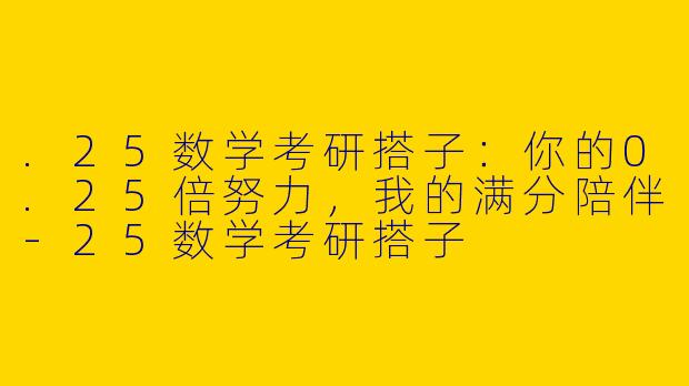 .25数学考研搭子:你的0.25倍努力,我的满分陪伴-25数学考研搭子