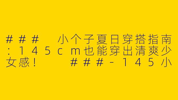###
小个子夏日穿搭指南：145cm也能穿出清爽少女感！

###-145小个子穿搭夏学生