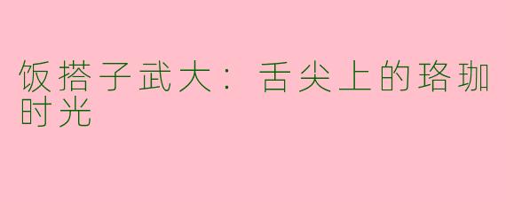 饭搭子武大：舌尖上的珞珈时光