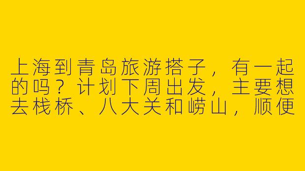 上海到青岛旅游搭子,有一起的吗?计划下周出发,主要想去栈桥、八大关和崂山,顺便尝尝海鲜。希望找个合得来、不事儿的小伙伴,男女不限,行程可以商量着来~