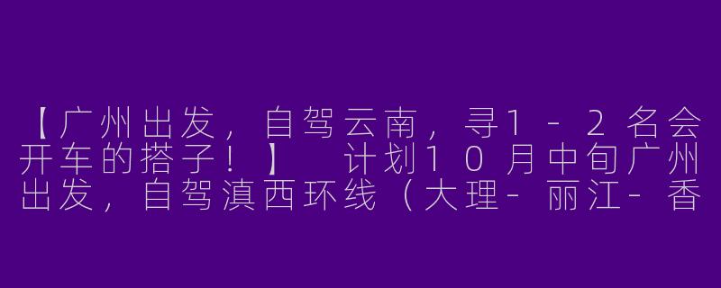 【广州出发,自驾云南,寻1-2名会开车的搭子!】
计划10月中旬广州出发,自驾滇西环线(大理-丽江-香格里拉-腾冲),全程约10天。现有2人(男女各一,5年驾龄),开SUV,寻性格随和、不矫情、能轮流开车的伙伴分摊费用。优先考虑有摄影技能或攻略经验的朋友,期待一起探索风花雪月之旅!-广州自驾云南找搭子