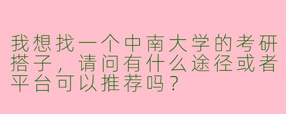 我想找一个中南大学的考研搭子,请问有什么途径或者平台可以推荐吗?