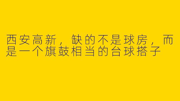 西安高新，缺的不是球房，而是一个旗鼓相当的台球搭子