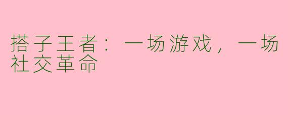 搭子王者：一场游戏，一场社交革命