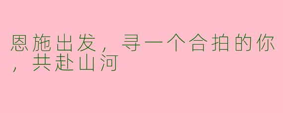 恩施出发，寻一个合拍的你，共赴山河