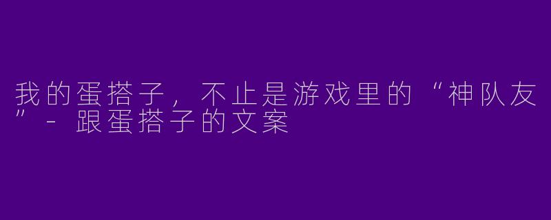 我的蛋搭子，不止是游戏里的“神队友”