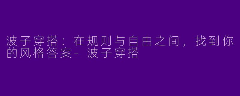 波子穿搭:在规则与自由之间,找到你的风格答案-波子穿搭