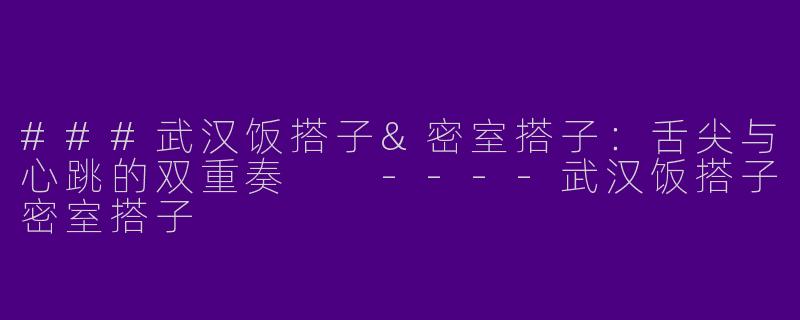 ###武汉饭搭子&密室搭子:舌尖与心跳的双重奏
----武汉饭搭子密室搭子