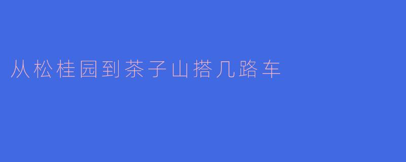从松桂园到茶子山搭几路车