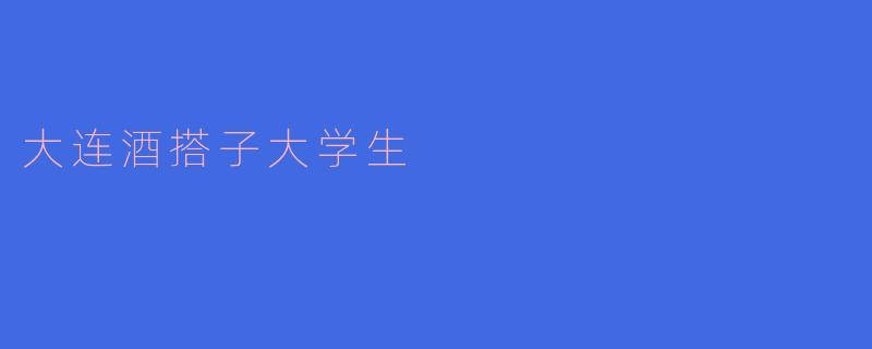大连酒搭子大学生