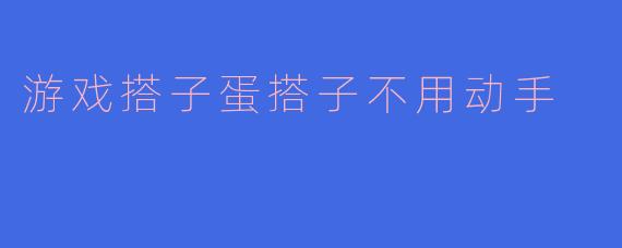 游戏搭子蛋搭子不用动手