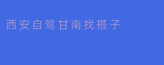 西安自驾甘南找搭子