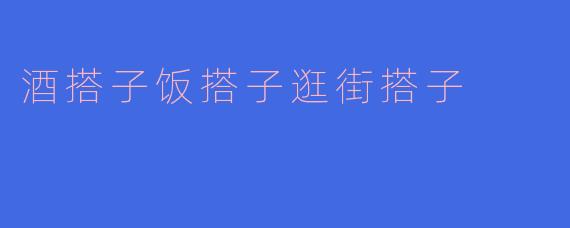 酒搭子饭搭子逛街搭子