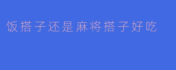 饭搭子还是麻将搭子好吃