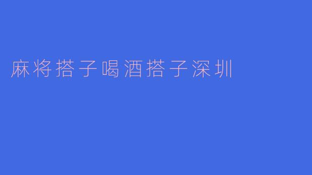 麻将搭子喝酒搭子深圳