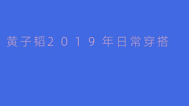 黄子韬2019年日常穿搭
