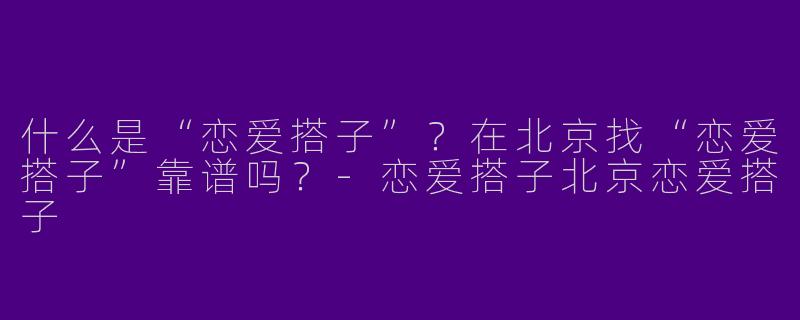 什么是“恋爱搭子”？在北京找“恋爱搭子”靠谱吗？