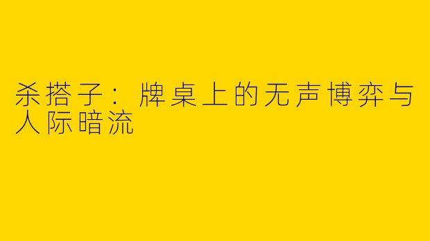 杀搭子：牌桌上的无声博弈与人际暗流
