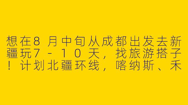 想在8月中旬从成都出发去新疆玩7-10天，找旅游搭子！计划北疆环线，喀纳斯、禾木、赛里木湖必去，有没有时间合适的朋友？希望组2-4人小团，分摊包车费用，男女不限，要求不矫情、能互相拍照。本人90后女生，性格开朗，有自由行经验，有兴趣的私聊行程细节～