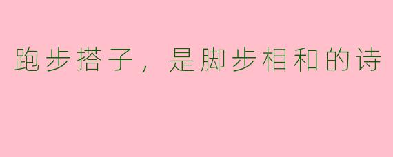 跑步搭子，是脚步相和的诗