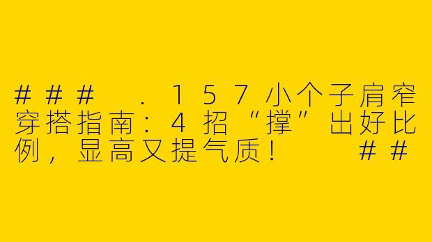 ###
.157小个子肩窄穿搭指南：4招“撑”出好比例，显高又提气质！

###-157小个子肩窄的穿搭