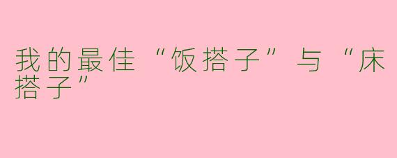 我的最佳“饭搭子”与“床搭子”