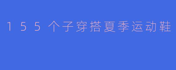 155个子穿搭夏季运动鞋