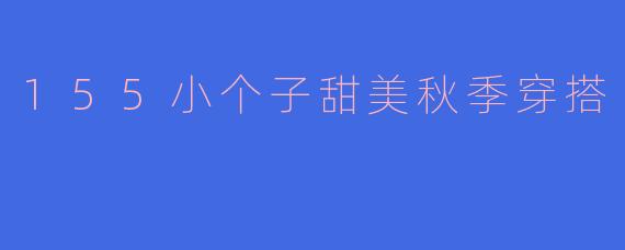 155小个子甜美秋季穿搭