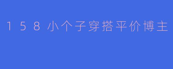 158小个子穿搭平价博主