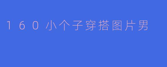 160小个子穿搭图片男