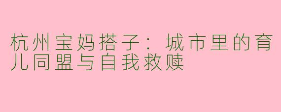 杭州宝妈搭子：城市里的育儿同盟与自我救赎