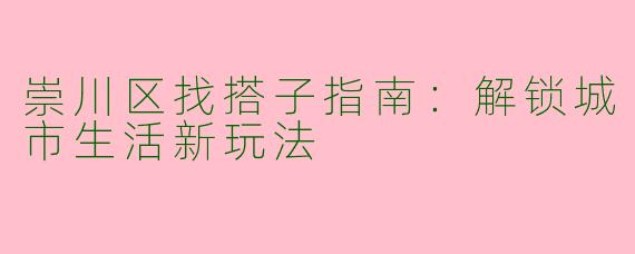 崇川区找搭子指南:解锁城市生活新玩法