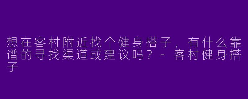 想在客村附近找个健身搭子，有什么靠谱的寻找渠道或建议吗？