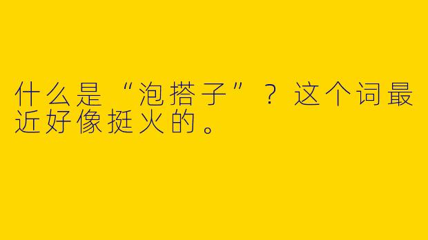 什么是“泡搭子”?这个词最近好像挺火的。