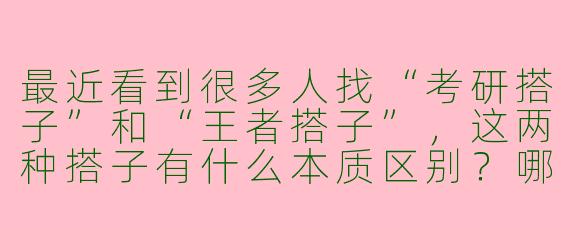 最近看到很多人找“考研搭子”和“王者搭子”，这两种搭子有什么本质区别？哪种更容易找到靠谱的？
