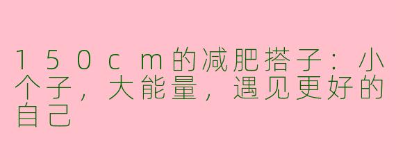 150cm的减肥搭子：小个子，大能量，遇见更好的自己