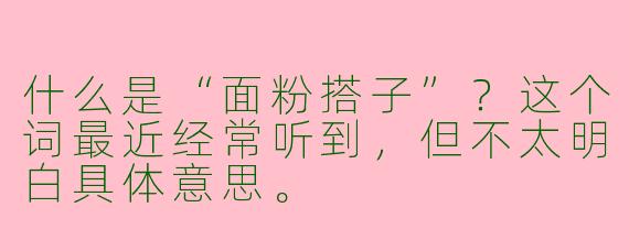 什么是“面粉搭子”?这个词最近经常听到,但不太明白具体意思。