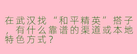 在武汉找“和平精英”搭子，有什么靠谱的渠道或本地特色方式？