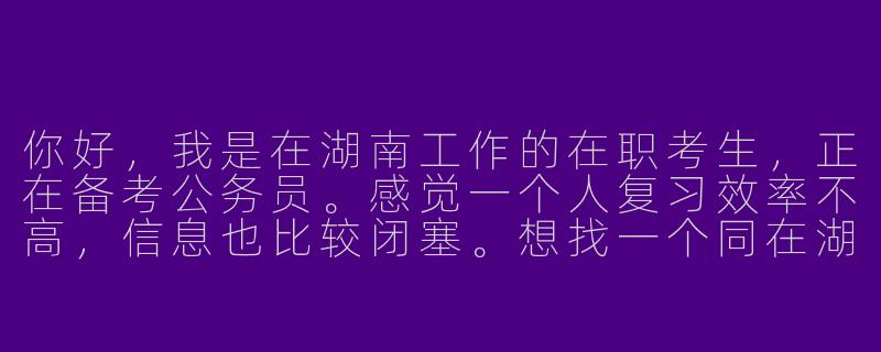 你好，我是在湖南工作的在职考生，正在备考公务员。感觉一个人复习效率不高，信息也比较闭塞。想找一个同在湖南的“在职考公搭子”，平时可以互相监督学习进度、分享备考资料和考试信息，最好还能在坚持不下去的时候彼此鼓鼓劲。请问该怎么找到合适的伙伴，或者有没有现成的群体可以加入呢？-湖南在职考公搭子