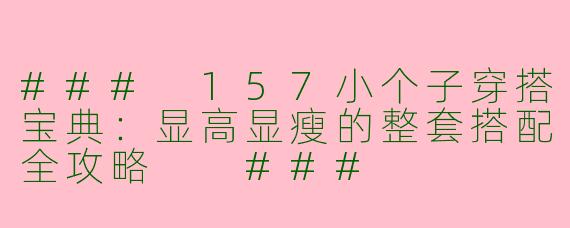###
157小个子穿搭宝典：显高显瘦的整套搭配全攻略

###