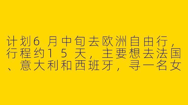 计划6月中旬去欧洲自由行，行程约15天，主要想去法国、意大利和西班牙，寻一名女生搭子一起分摊住宿、拼饭拍照。本人90后女生，性格随和，会基础英语，攻略可一起商量。有兴趣的姐妹私信我呀！