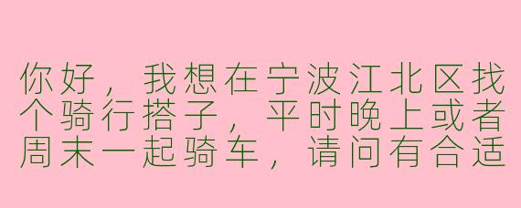 你好,我想在宁波江北区找个骑行搭子,平时晚上或者周末一起骑车,请问有合适的群或者渠道推荐吗?