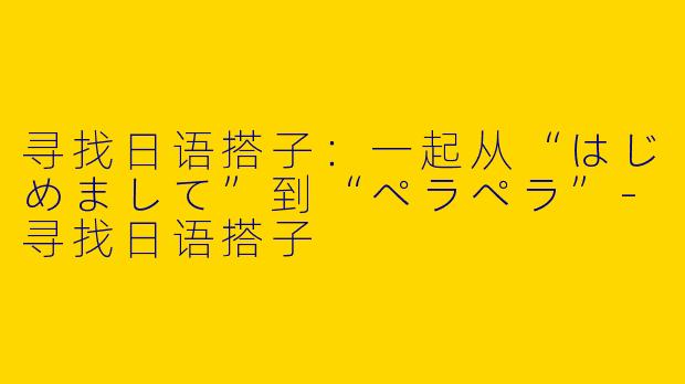寻找日语搭子：一起从“はじめまして”到“ペラペラ”