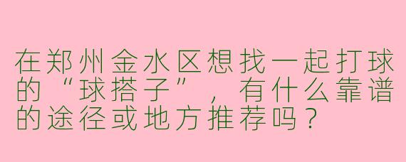 在郑州金水区想找一起打球的“球搭子”,有什么靠谱的途径或地方推荐吗?